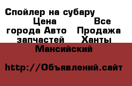 Спойлер на субару 96031AG000 › Цена ­ 6 000 - Все города Авто » Продажа запчастей   . Ханты-Мансийский